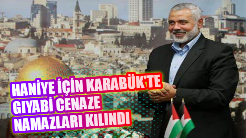 HAMAS SİYASİ BÜRO BAŞKANI İSMAİL HANİYE İÇİN KARABÜK’TE GIYABİ CENAZE
